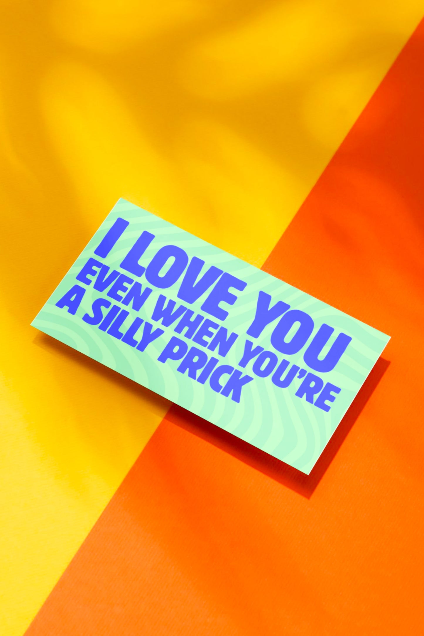 I LOVE YOU EVEN WHEN YOU'RE A SILLY PRICK